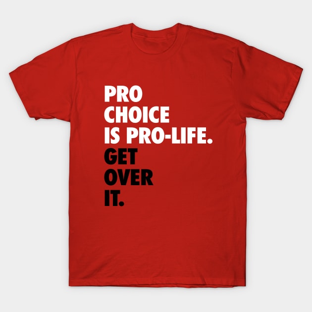 Pro Choice is Pro Life Get Over It - Pro-Choice Women's Reproductive Rights Slogan (Red) T-Shirt by Everyday Inspiration